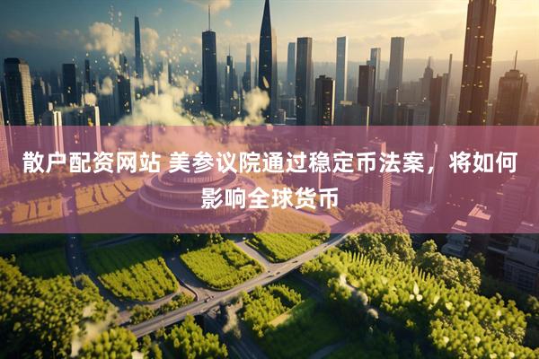 散户配资网站 美参议院通过稳定币法案，将如何影响全球货币