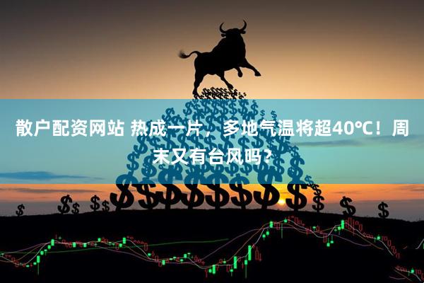散户配资网站 热成一片，多地气温将超40℃！周末又有台风吗？