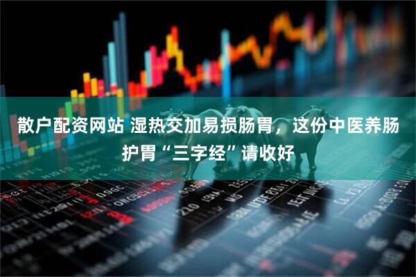 散户配资网站 湿热交加易损肠胃，这份中医养肠护胃“三字经”请收好