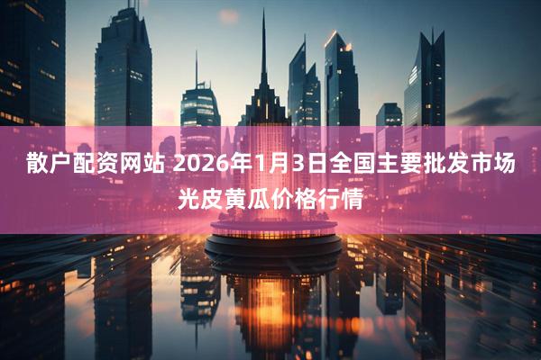 散户配资网站 2026年1月3日全国主要批发市场光皮黄瓜价格行情